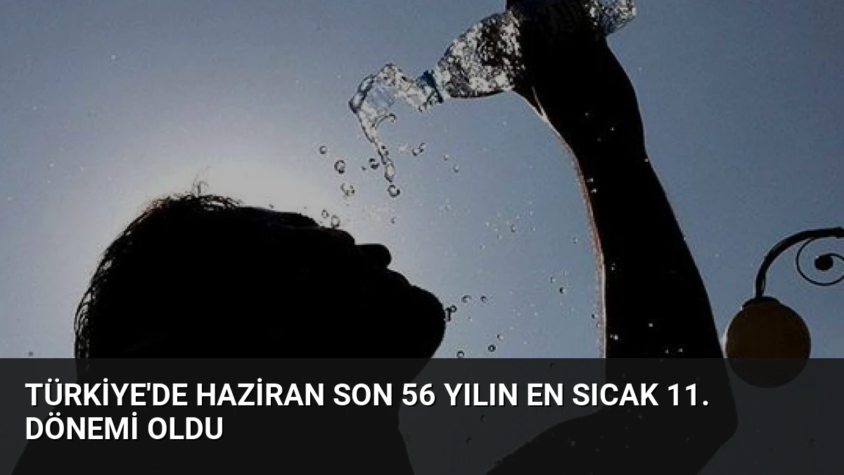 Türkiye’de Haziran Son 56 Yılın En Sıcak 11. Dönemi Oldu