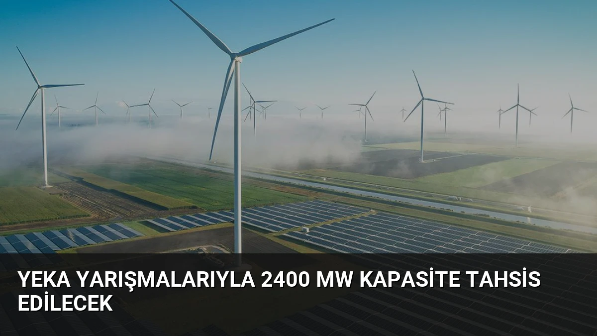 YEKA Yarışmalarıyla 2400 MW Kapasite Tahsis Edilecek