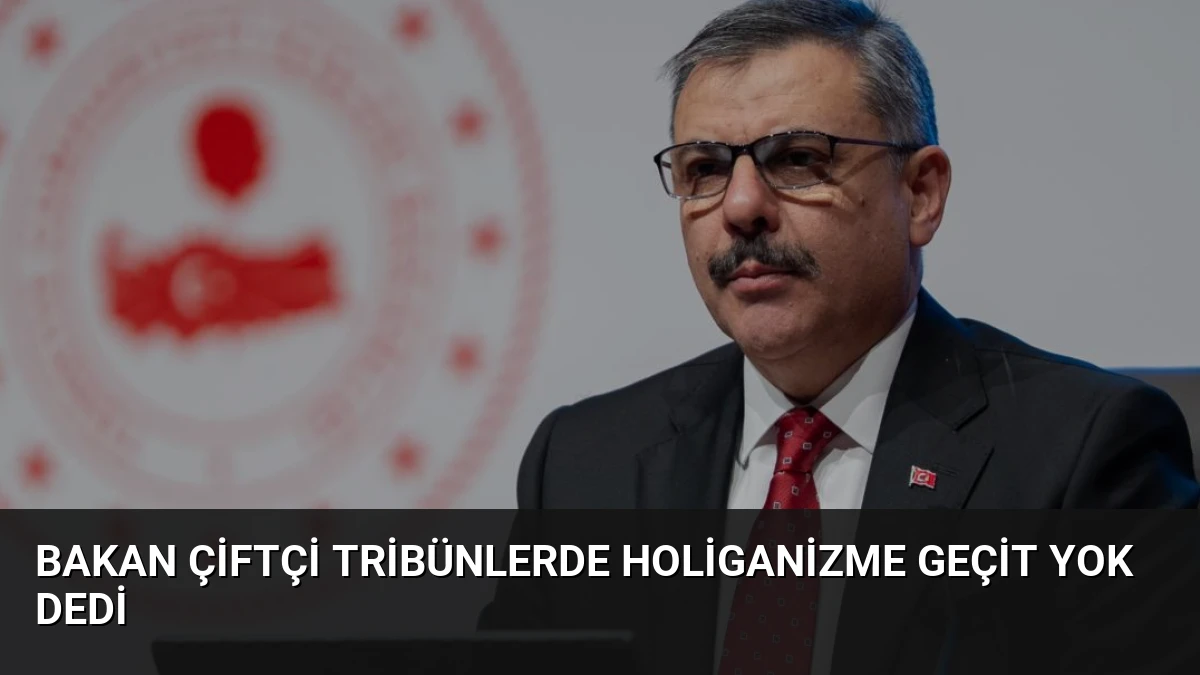 Bakan Çiftçi Tribünlerde Holiganizme Geçit Yok Dedi