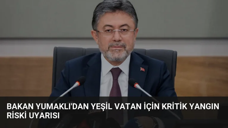 Bakan Yumaklı’dan Yeşil Vatan İçin Kritik Yangın Riski Uyarısı