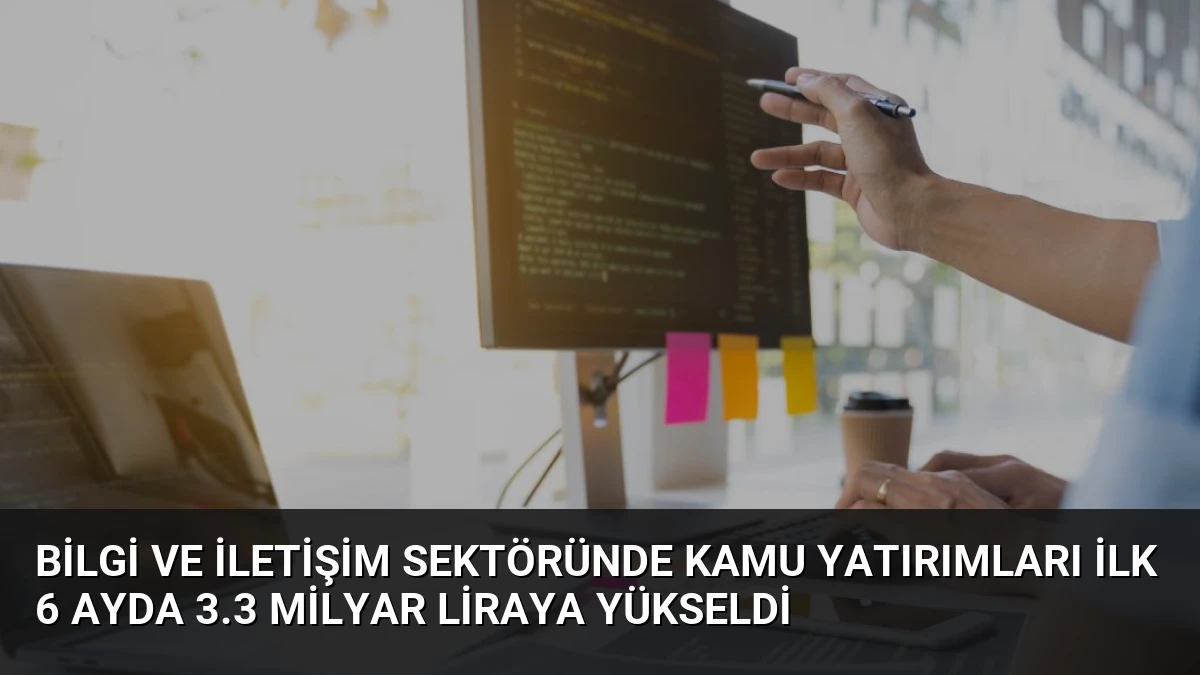 Bilgi ve İletişim Sektöründe Kamu Yatırımları İlk 6 Ayda 3.3 Milyar Liraya Yükseldi