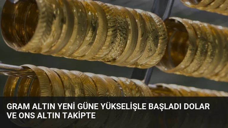Gram Altın Yeni Güne Yükselişle Başladı Dolar ve Ons Altın Takipte