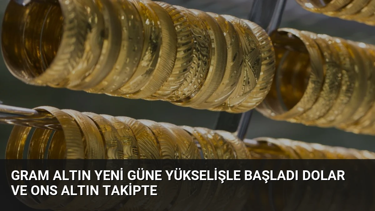 Gram Altın Yeni Güne Yükselişle Başladı Dolar ve Ons Altın Takipte