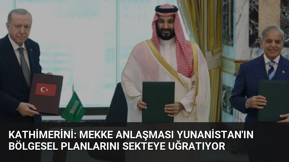 Kathimerini: Mekke Anlaşması Yunanistan’ın Bölgesel Planlarını Sekteye Uğratıyor