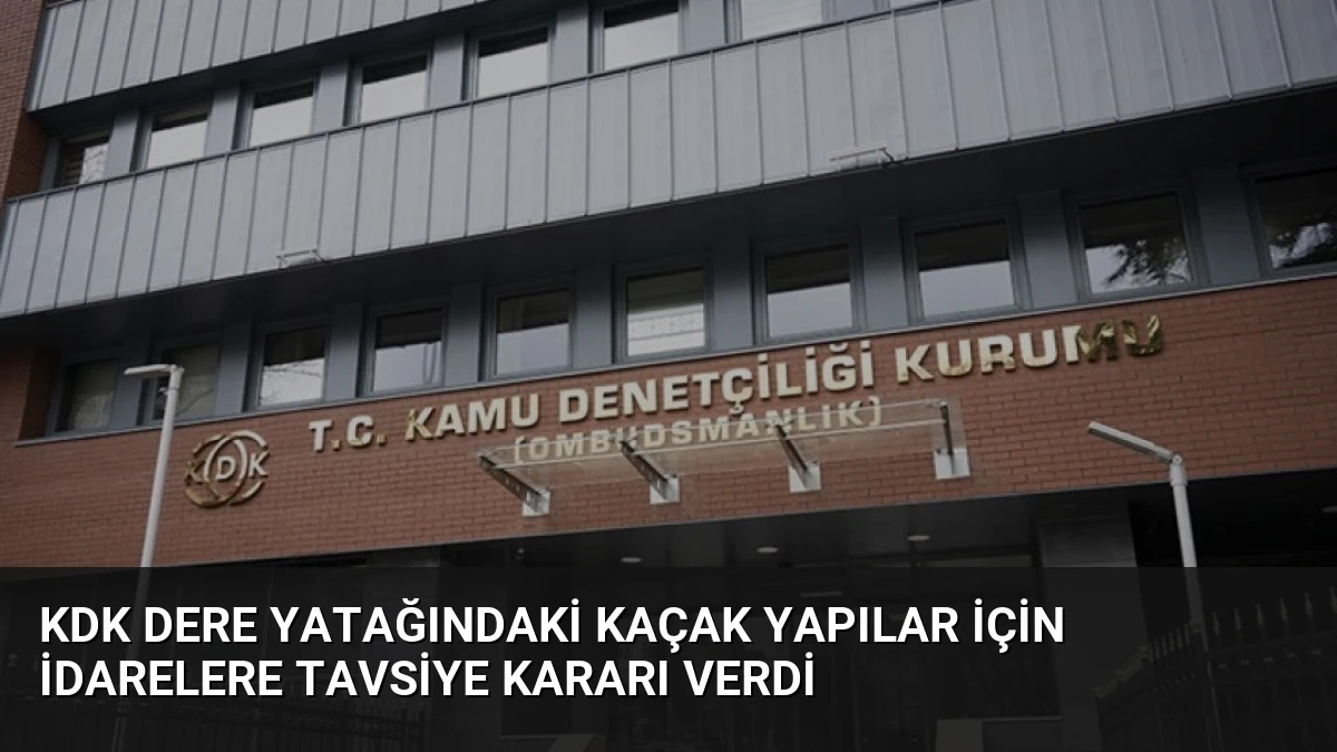 KDK Dere Yatağındaki Kaçak Yapılar İçin İdarelere Tavsiye Kararı Verdi