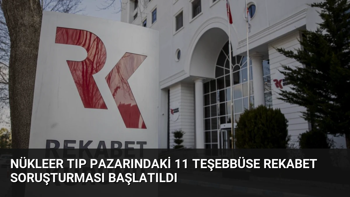 Nükleer Tıp Pazarındaki 11 Teşebbüse Rekabet Soruşturması Başlatıldı
