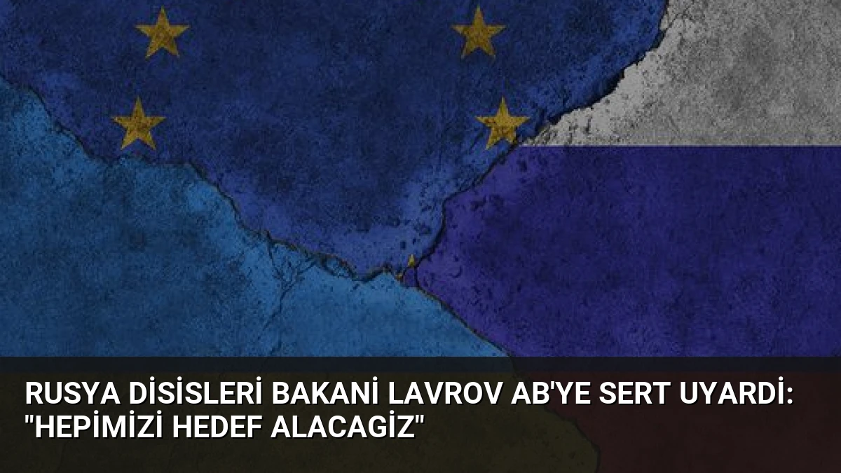 Rusya Disisleri Bakani Lavrov AB’ye Sert Uyardi: “Hepimizi Hedef Alacagiz”