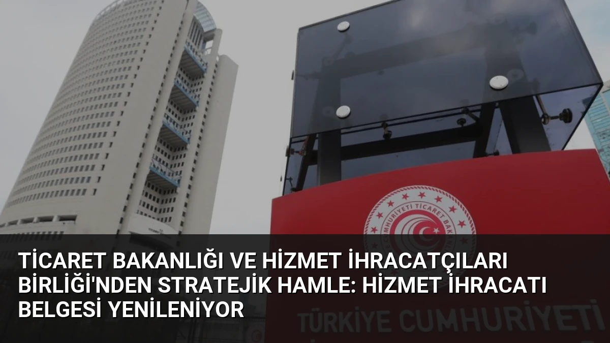 Ticaret Bakanlığı ve Hizmet İhracatçıları Birliği’nden Stratejik Hamle: Hizmet İhracatı Belgesi Yenileniyor
