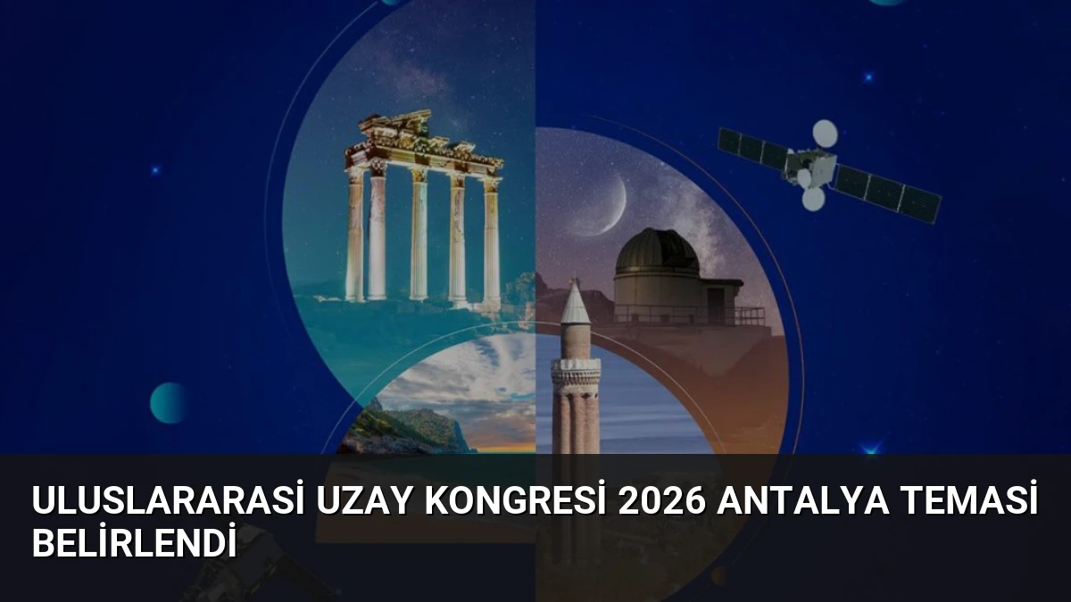 Uluslararasi Uzay Kongresi 2026 Antalya Temasi Belirlendi
