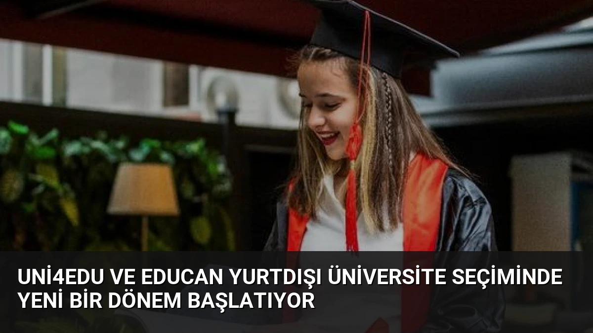 Uni4Edu ve EDUCAN Yurtdışı Üniversite Seçiminde Yeni Bir Dönem Başlatıyor