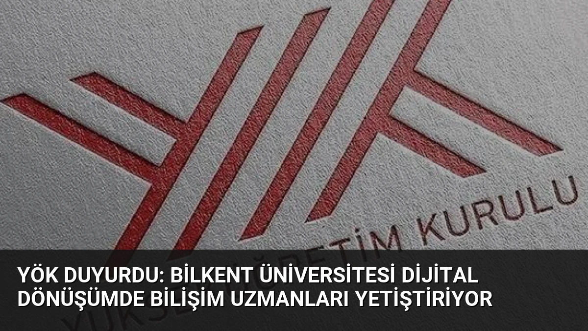 YÖK Duyurdu: Bilkent Üniversitesi Dijital Dönüşümde Bilişim Uzmanları Yetiştiriyor