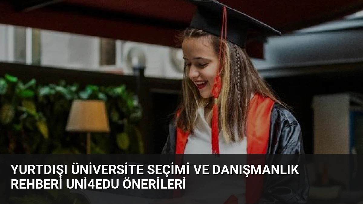Yurtdışı Üniversite Seçimi ve Danışmanlık Rehberi Uni4Edu Önerileri