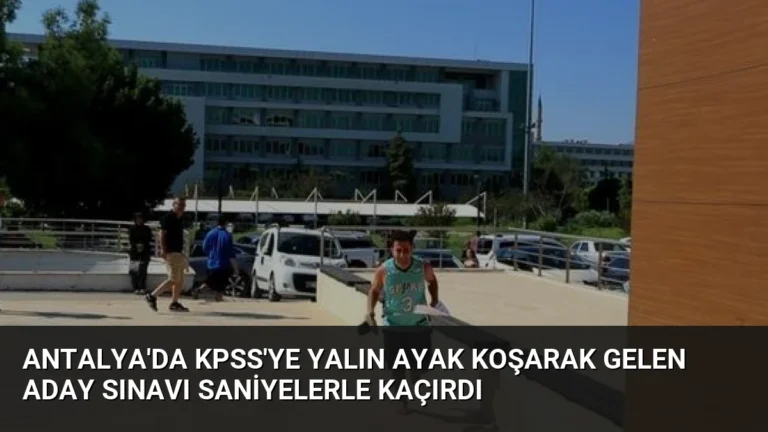 Antalya’da KPSS’ye Yalın Ayak Koşarak Gelen Aday Sınavı Saniyelerle Kaçırdı