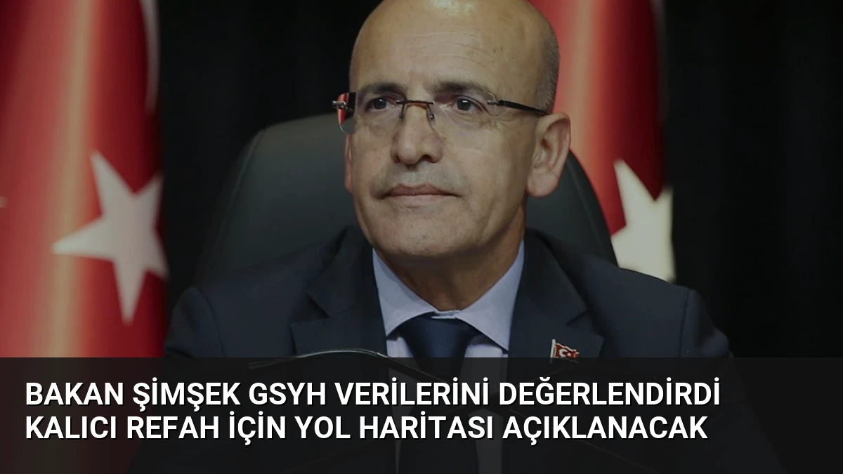 Bakan Şimşek GSYH Verilerini Değerlendirdi Kalıcı Refah İçin Yol Haritası Açıklanacak
