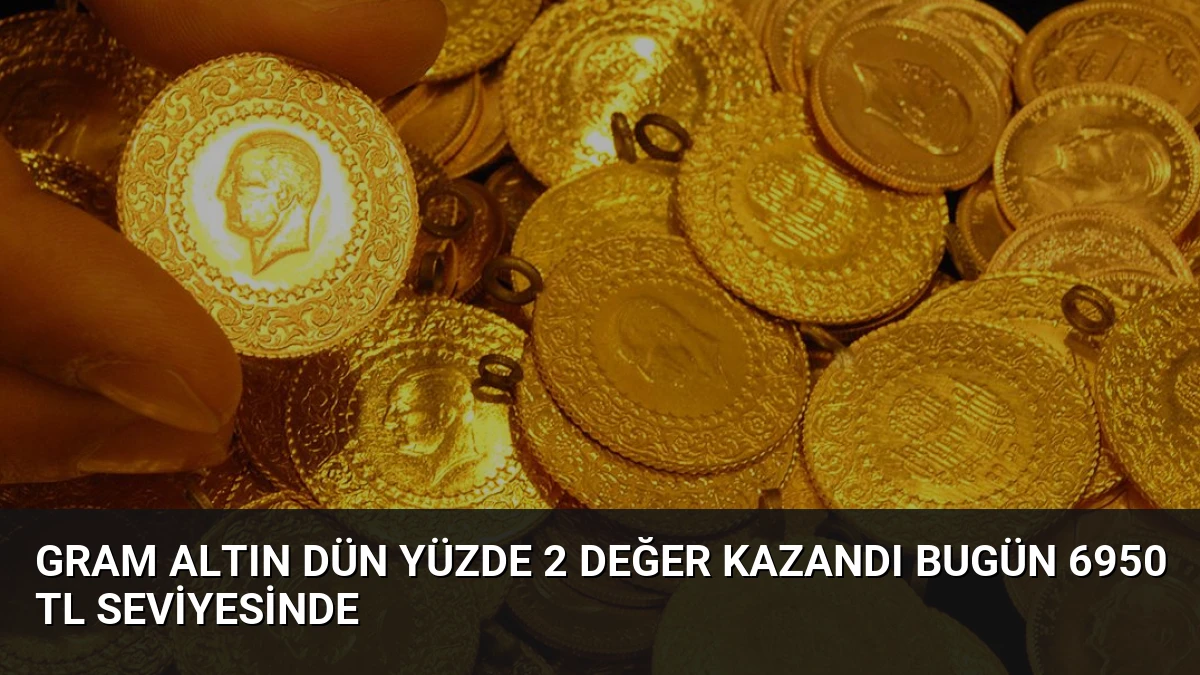 Gram Altın Dün Yüzde 2 Değer Kazandı Bugün 6950 TL Seviyesinde