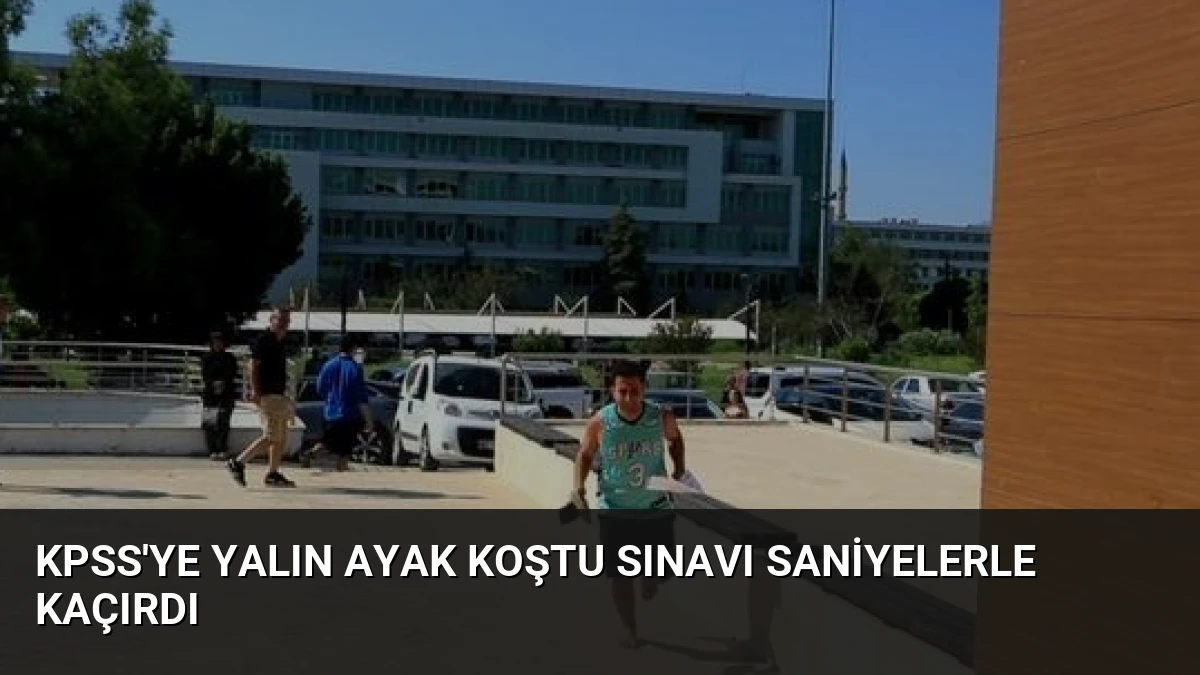 KPSS’ye Yalın Ayak Koştu Sınavı Saniyelerle Kaçırdı