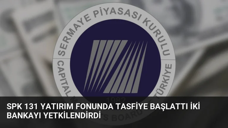 SPK 131 Yatırım Fonunda Tasfiye Başlattı İki Bankayı Yetkilendirdi