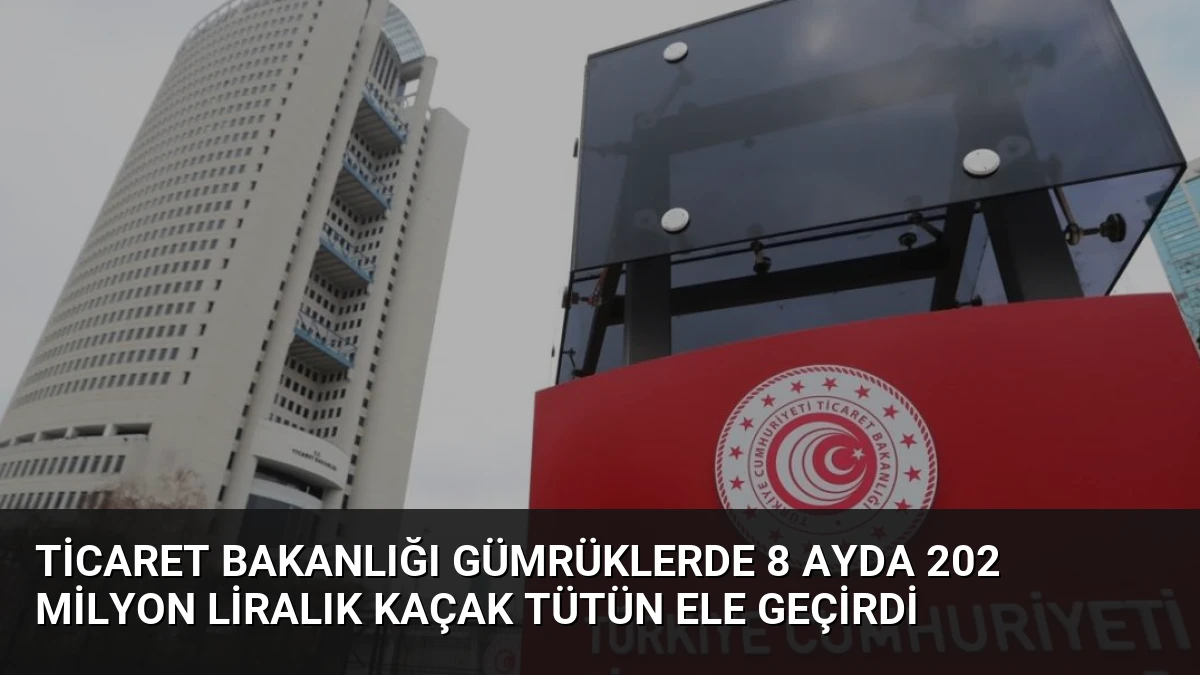 Ticaret Bakanlığı Gümrüklerde 8 Ayda 202 Milyon Liralık Kaçak Tütün Ele Geçirdi