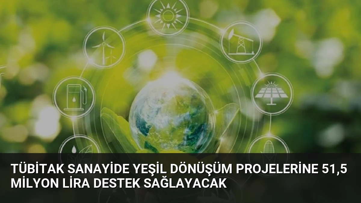 TÜBİTAK Sanayide Yeşil Dönüşüm Projelerine 51,5 Milyon Lira Destek Sağlayacak