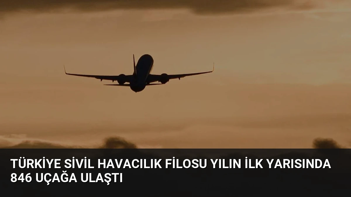 Türkiye Sivil Havacılık Filosu Yılın İlk Yarısında 846 Uçağa Ulaştı