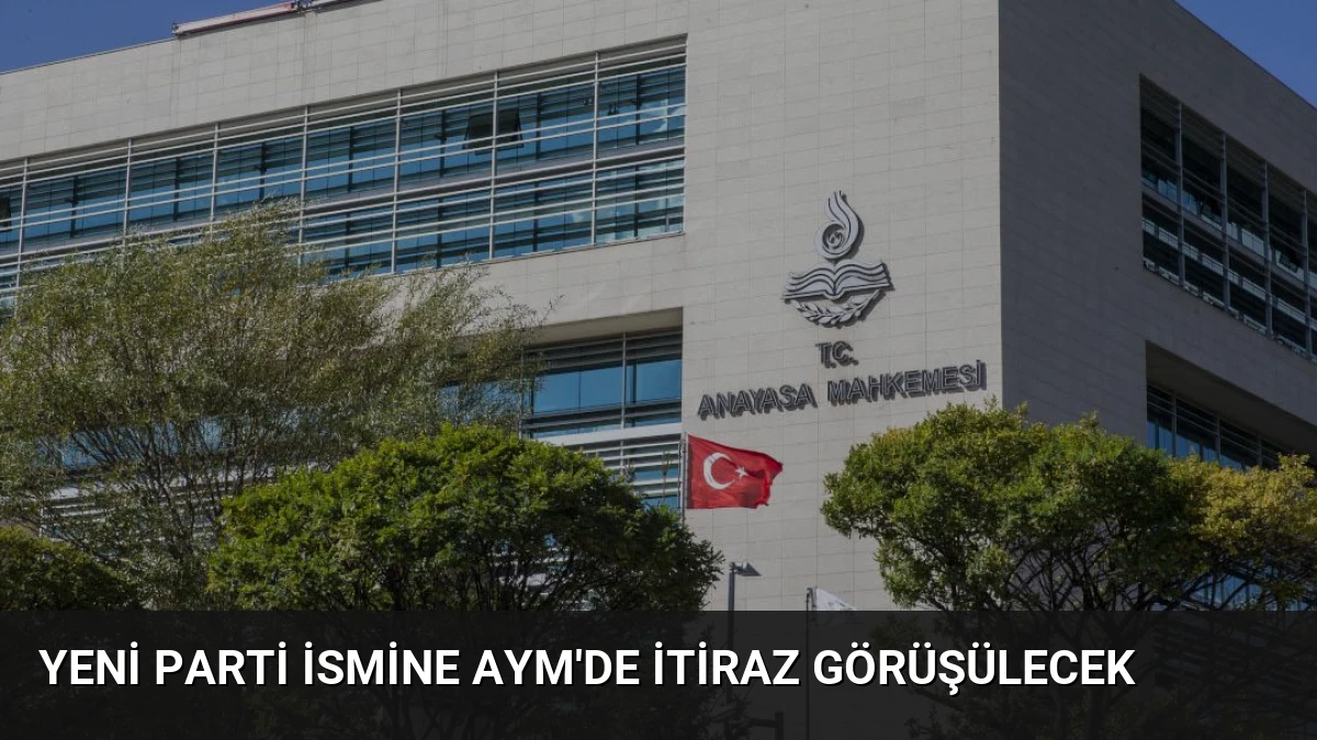 Yeni Parti İsmine AYM’de İtiraz Görüşülecek