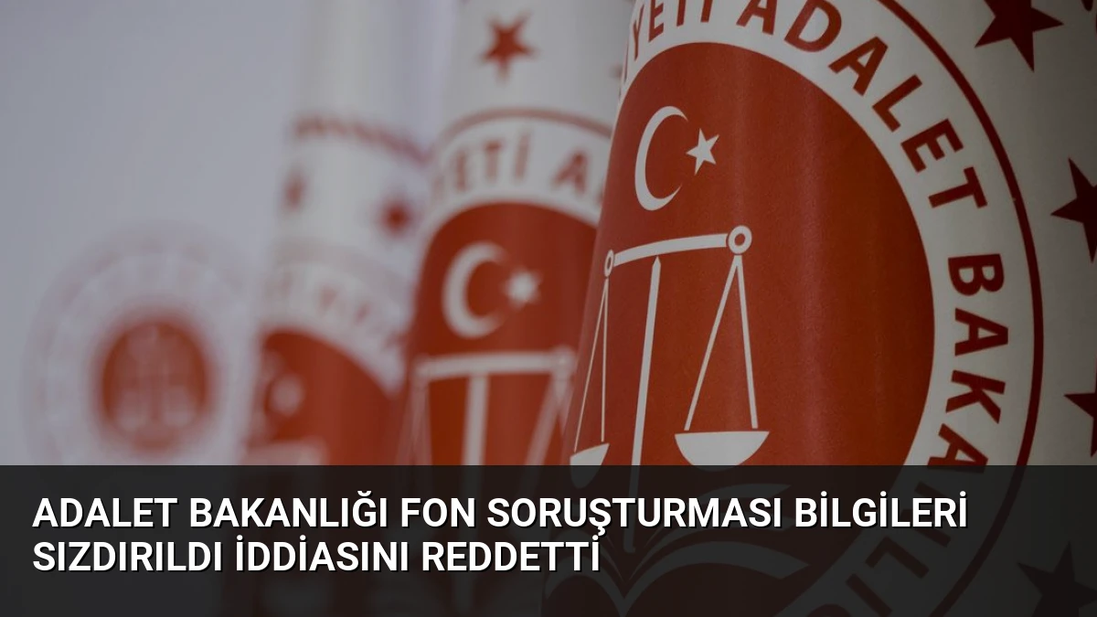 Adalet Bakanlığı Fon Soruşturması Bilgileri Sızdırıldı İddiasını Reddetti