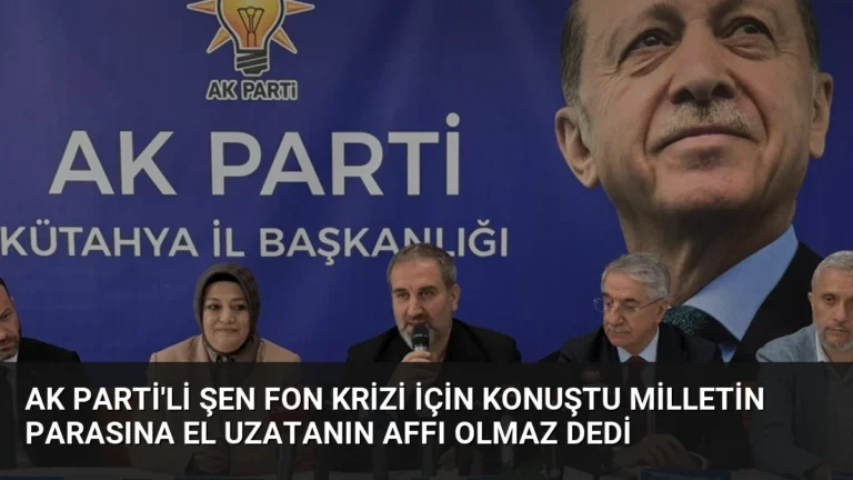 AK Parti’li Şen Fon Krizi İçin Konuştu Milletin Parasına El Uzatanın Affı Olmaz Dedi