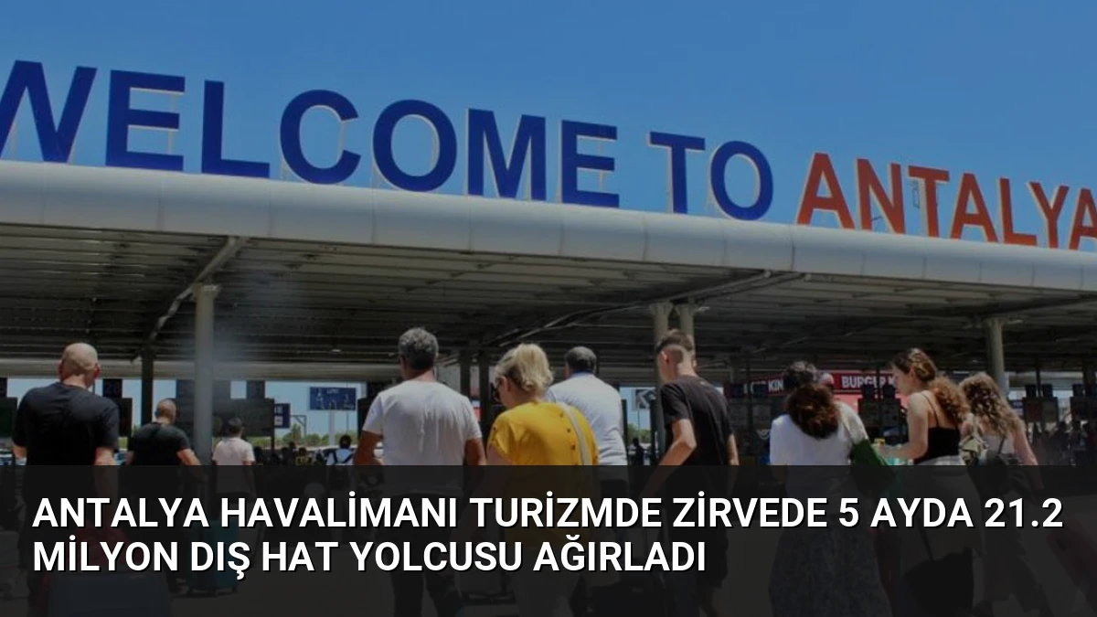 Antalya Havalimanı Turizmde Zirvede 5 Ayda 21.2 Milyon Dış Hat Yolcusu Ağırladı