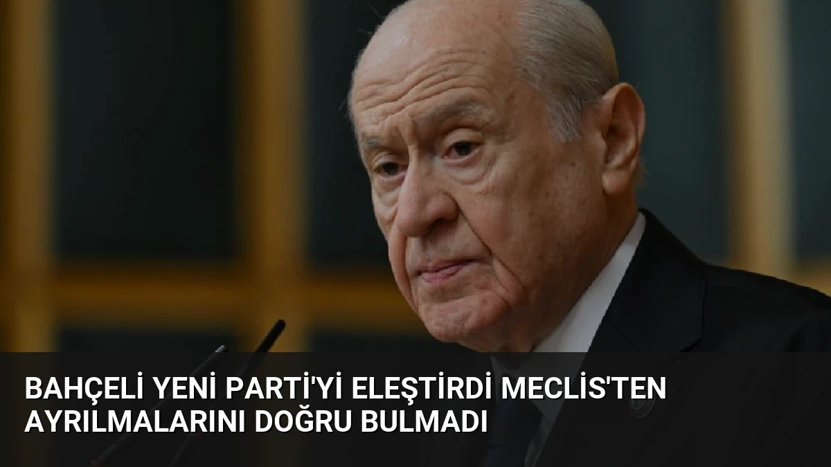 Bahçeli Yeni Parti’yi Eleştirdi Meclis’ten Ayrılmalarını Doğru Bulmadı