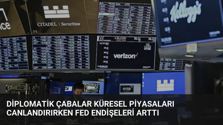 Diplomatik Çabalar Küresel Piyasaları Canlandırırken Fed Endişeleri Arttı