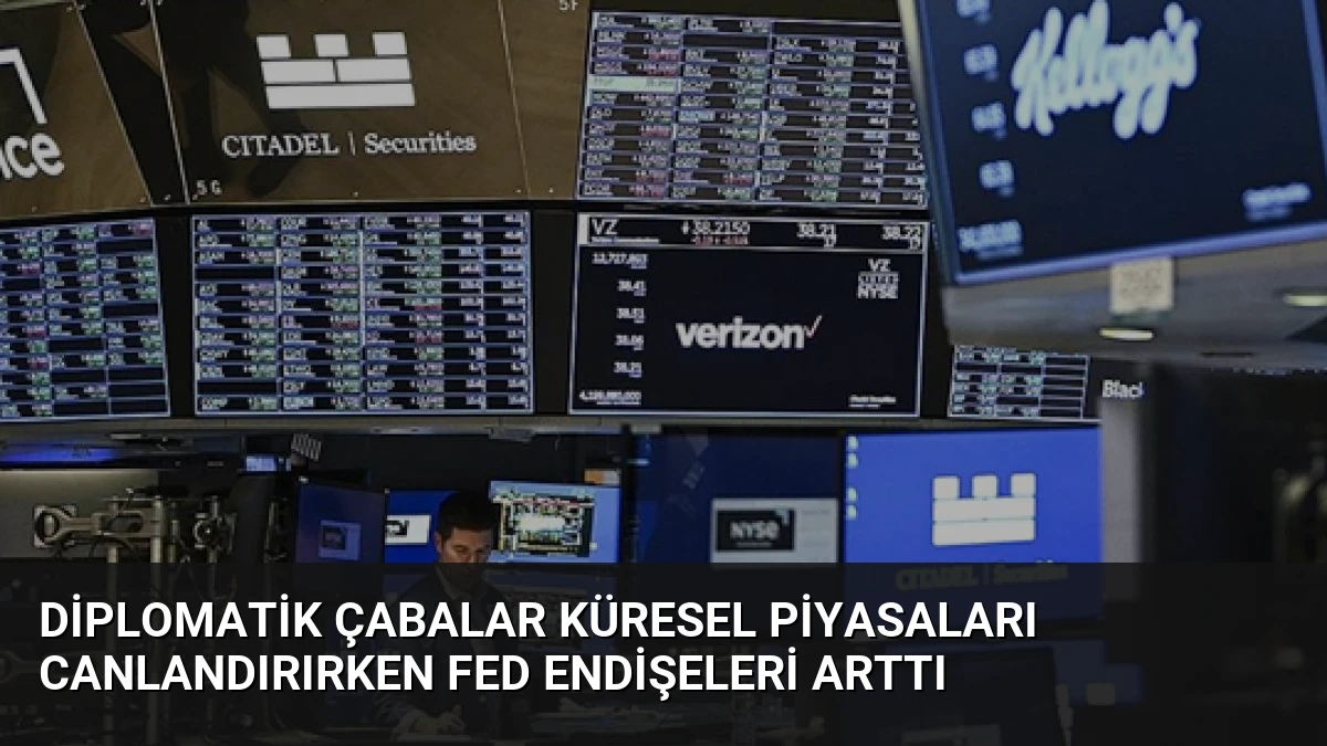 Diplomatik Çabalar Küresel Piyasaları Canlandırırken Fed Endişeleri Arttı