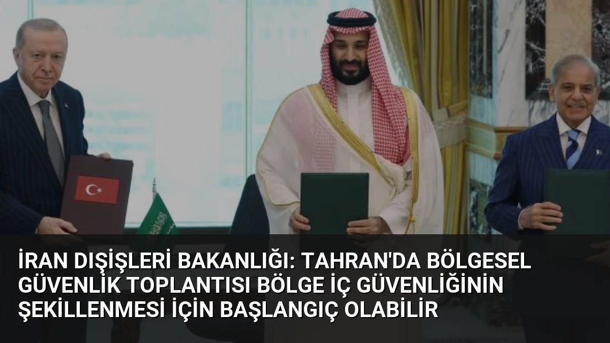 İran Dışişleri Bakanlığı: Tahran’da Bölgesel Güvenlik Toplantısı Bölge İç Güvenliğinin Şekillenmesi İçin Başlangıç Olabilir