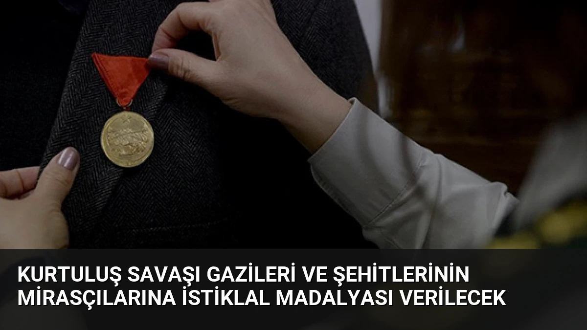 Kurtuluş Savaşı Gazileri ve Şehitlerinin Mirasçılarına İstiklal Madalyası Verilecek