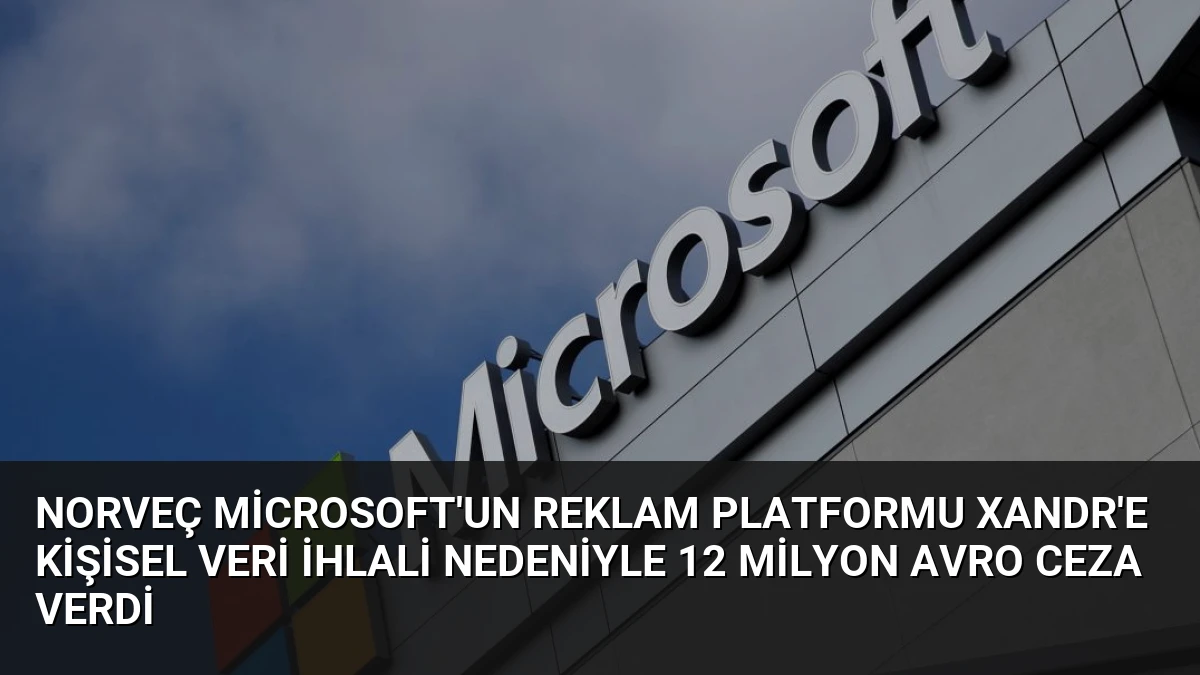 Norveç Microsoft’un Reklam Platformu Xandr’e Kişisel Veri İhlali Nedeniyle 12 Milyon Avro Ceza Verdi