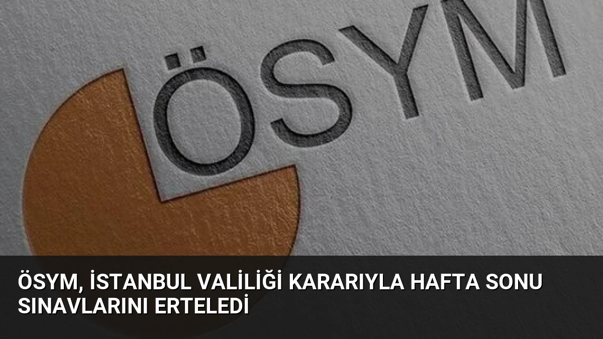 ÖSYM, İstanbul Valiliği Kararıyla Hafta Sonu Sınavlarını Erteledi