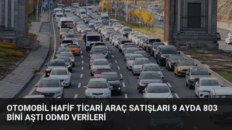 Otomobil Hafif Ticari Araç Satışları 9 Ayda 803 Bini Aştı ODMD Verileri