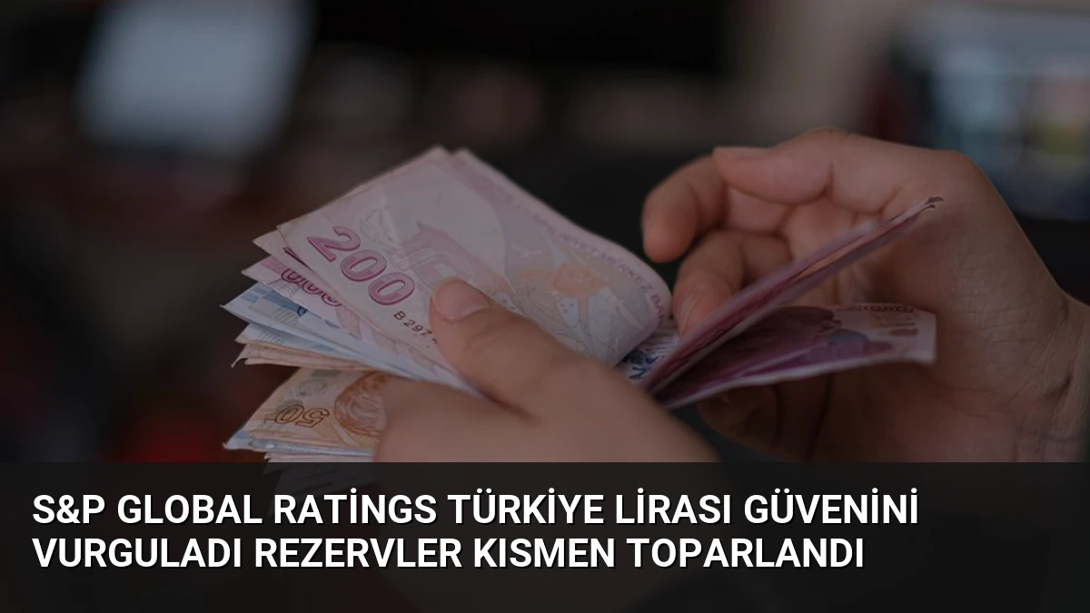 S&P Global Ratings Türkiye Lirası Güvenini Vurguladı Rezervler Kısmen Toparlandı
